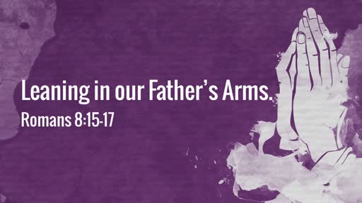 (Romans 8:15-17) Leaning on our Father's Arms.