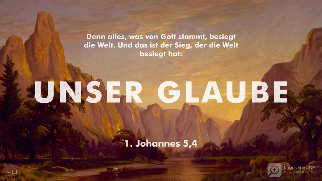 1. Johannes 5,4: Denn alles, was von Gott stammt, besiegt die Welt. Und das ist der Sieg, der die Welt besiegt hat: UNSER GLAUBE