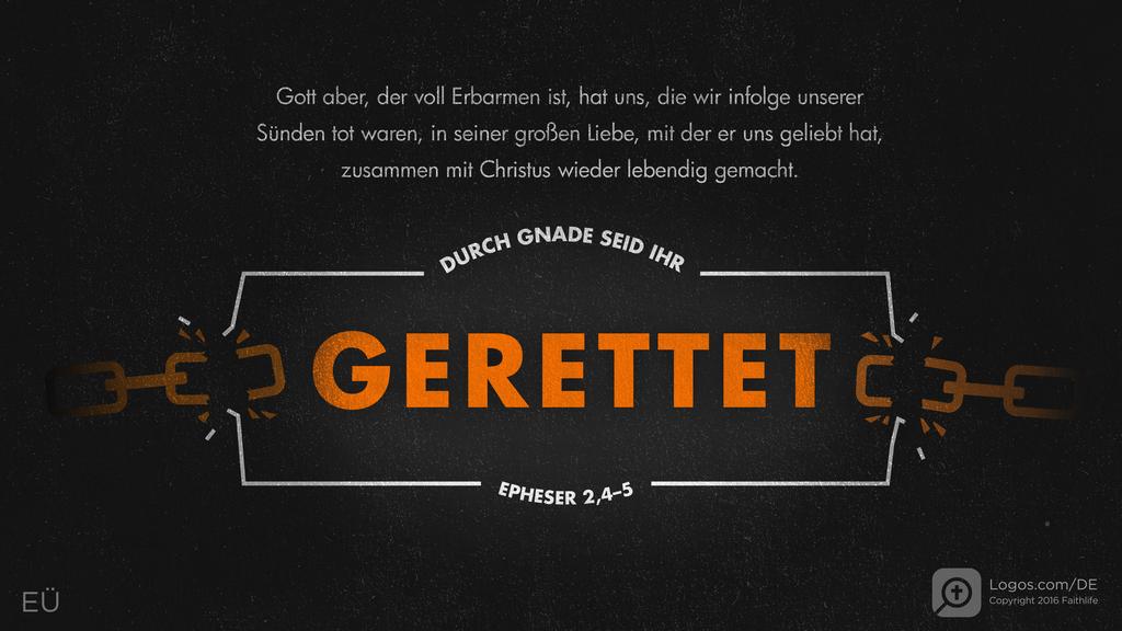 Epheser 2,4–5: Gott aber, der voll Erbarmen ist, hat uns, die wir infolge unserer Sünden tot waren, in seiner großen Liebe, mit der er uns geliebt hat, zusammen mit Christus wieder lebendig gemacht.