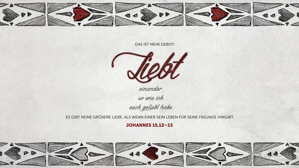Johannes 15,12–13: Das ist mein Gebot: Liebt einander, so wie ich euch geliebt habe. Es gibt keine größere Liebe, als wenn einer sein Leben für seine Freunde hingibt.