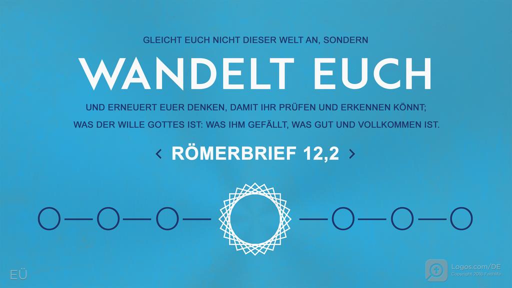Römer 12,2: GLEICHT EUCH NICHT DIESER WELT AN, SONDERN WANDELT EUCH UND ERNEUERT EUER DENKEN, DAMIT IHR PRÜFEN UND ERKENNEN KÖNNT; WAS DER WILLE GOTTES IST: WAS IHM GEFÄLLT, WAS GUT UND VOLLKOMMEN IST.