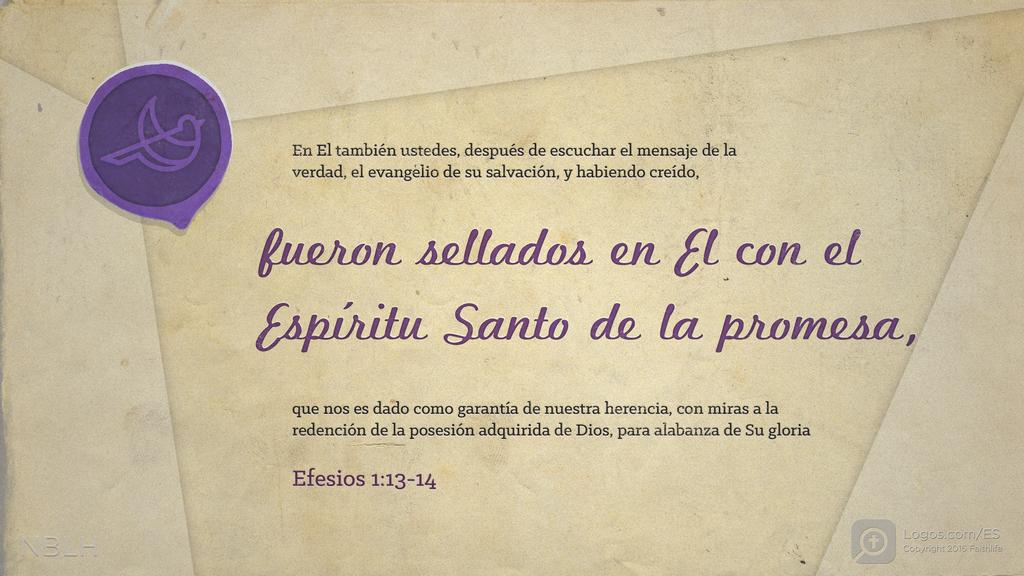 Efesios 1:13–14: En El también ustedes, después de escuchar el mensaje de la verdad, el evangelio de su salvación, y habiendo creído, fueron sellados en El con el Espíritu Santo de la promesa, que nos es dado como garantía de nuestra herencia, con miras a la redención de la posesión adquirida de Dios, para alabanza de Su gloria
