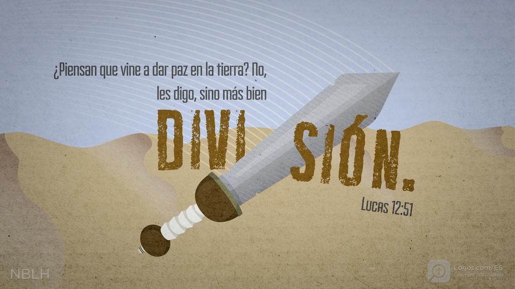 Lucas 12:51: ¿Piensan que vine a dar paz en la tierra? No, les digo, sino más bien DIVI SIÓN.