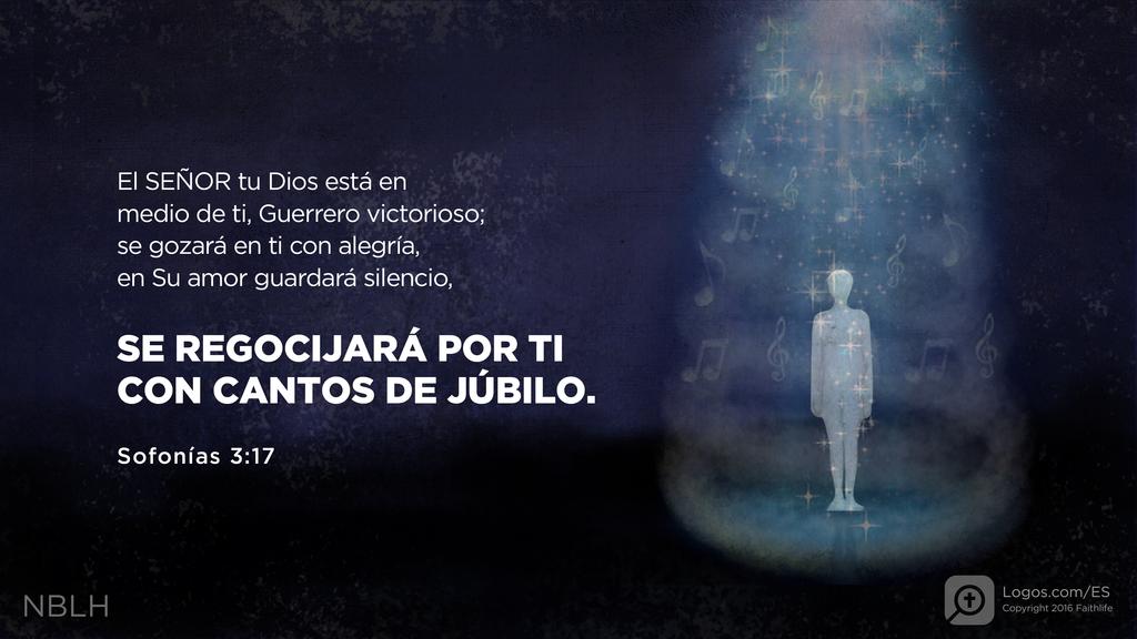 Sofonías 3:17: El SEÑOR tu Dios está en medio de ti, Guerrero victorioso; se gozará en ti con alegría, en Su amor guardará silencio, SE REGOCIJARÁ POR TI CON CANTOS DE JÚBILO.