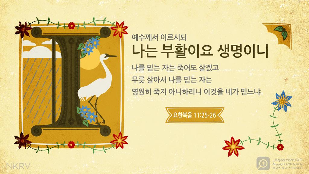 요한복음 11:25–26: 예수께서 이르시되 나는 부활이요 생명이니 나를 믿는 자는 죽어도 살겠고 무릇 살아서 나를 믿는 자는 영원히 죽지 아니하리니 이것을 네가 믿느냐