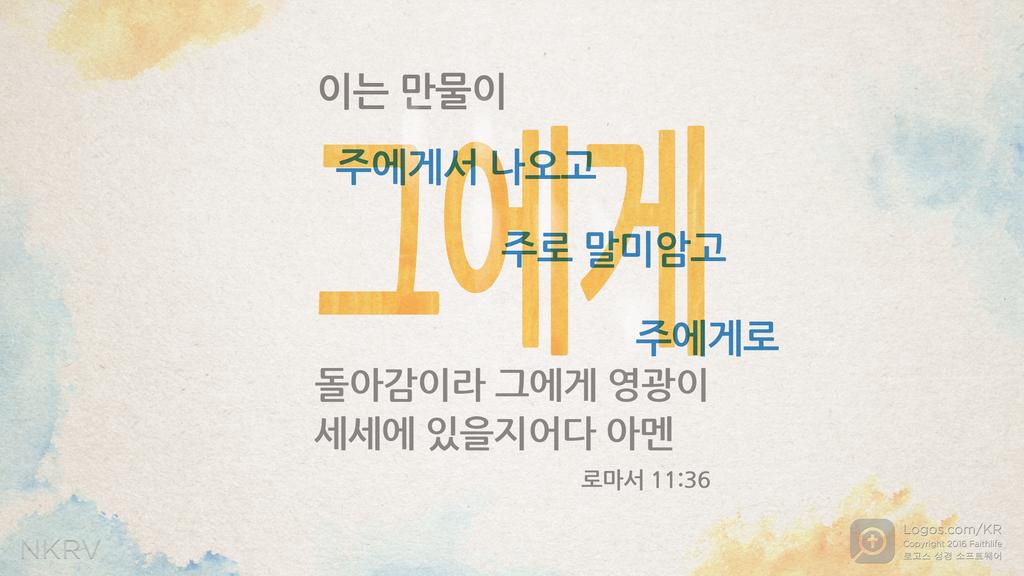 로마서 11:36: 이는 만물이 주에게서 나오고 주로 말미암고 주에게로 돌아감이라 그에게 영광이 세세에 있을지어다 아멘