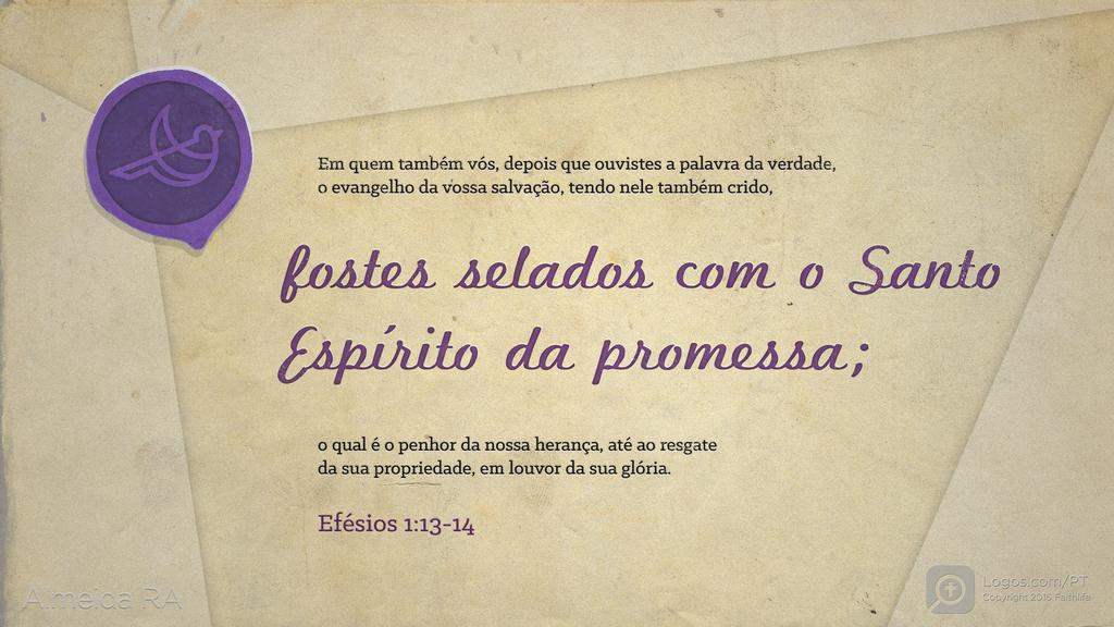 Efésios 1.13–14: Em quem também vós, depois que ouvistes a palavra da verdade, o evangelho da vossa salvação, tendo nele também crido, fostes selados com o Santo Espírito da promessa; o qual é o penhor da nossa herança, até ao resgate da sua propriedade, em louvor da sua glória.