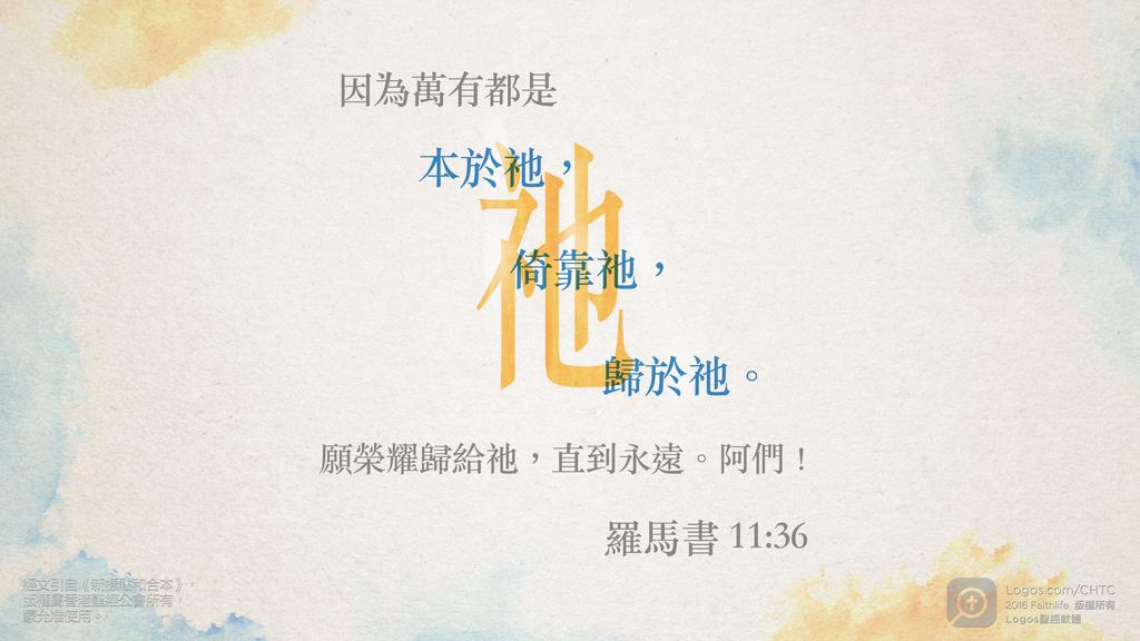 羅馬書 11：36: 因為萬有都是本於祂，倚靠祂，歸於祂。願榮耀歸給祂，直到永遠。阿們！