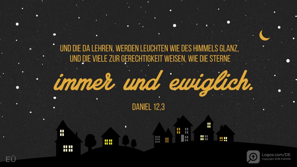 Daniel 12,3: UND DIE DA LEHREN, WERDEN LEUCHTEN WIE DES HIMMELS GLANZ, UND DIE VIELE ZUR GERECHTIGKEIT WEISEN, WIE DIE STERNE immer und ewiglich.