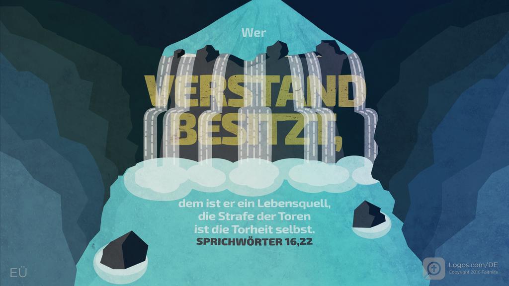 Sprüche 16,22: Wer VERSTAND BESITZT, dem ist er ein Lebensquell, die Strafe der Toren ist die Torheit selbst.