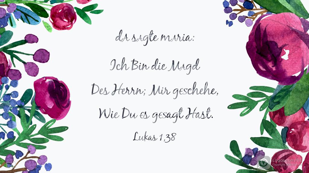 Lukas 1,38: DA SAGTE MARIA: ICH BIN DIE MAGD DES HERRN; MIR geschehe, wie du es gesagt hast.