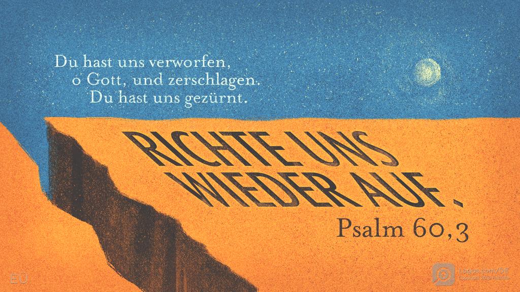 Psalm 60,1: Du hast uns verworfen, o Gott, und zerschlagen. Du hast uns gezürnt. RICHTE UNS WIEDER AUF.