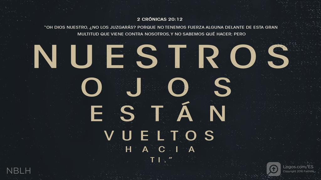 2º Crónicas 20:12: “OH DIOS NUESTRO, ¿NO LOS JUZGARÁS? PORQUE NO TENEMOS FUERZA ALGUNA DELANTE DE ESTA GRAN MULTITUD QUE VIENE CONTRA NOSOTROS, Y NO SABEMOS QUÉ HACER; PERO NUESTROS OJOS ESTÁN VUELTOS HACIA TI.”