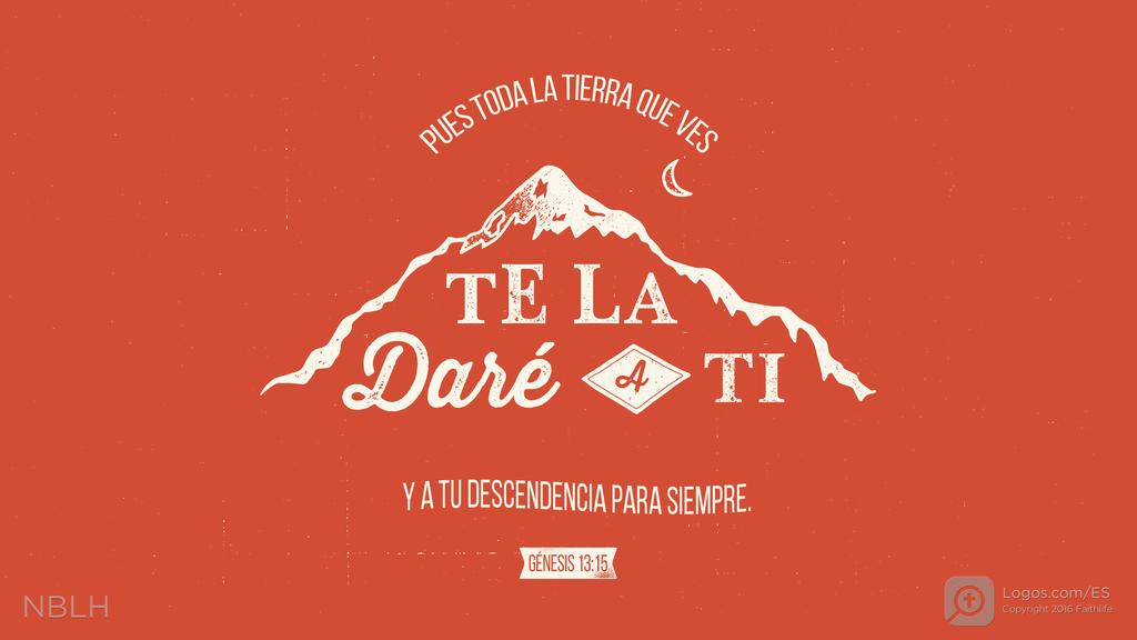 Génesis 13:15: PUES TODA LA TIERRA QUE VES TE LA DARÉ A TI Y A TU DESCENDENCIA PARA SIEMPRE.