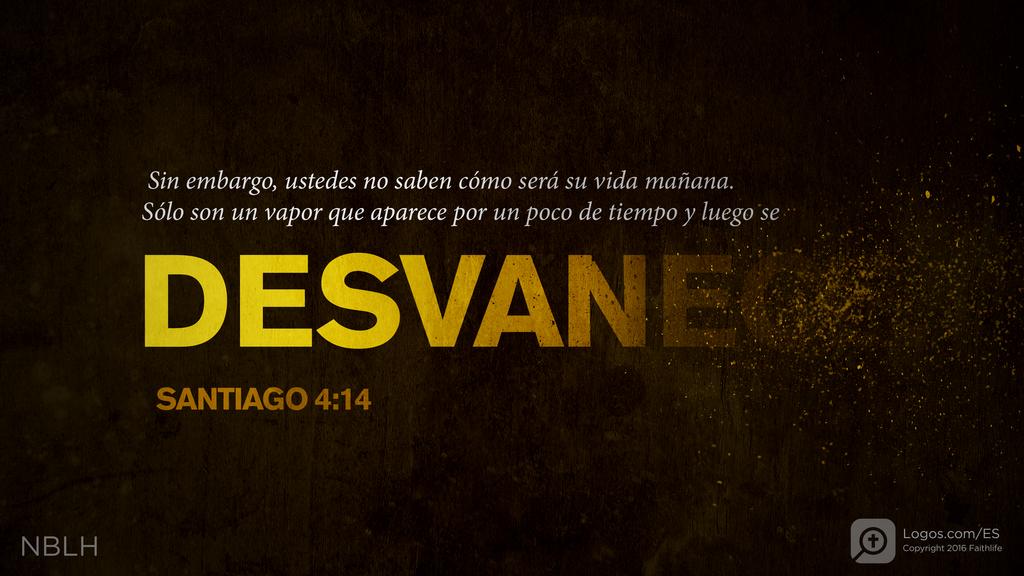 Santiago 4:14: Sin embargo, ustedes no saben cómo será su vida mañana. Sólo son un vapor que aparece por un poco de tiempo y luego se DESVANECE.