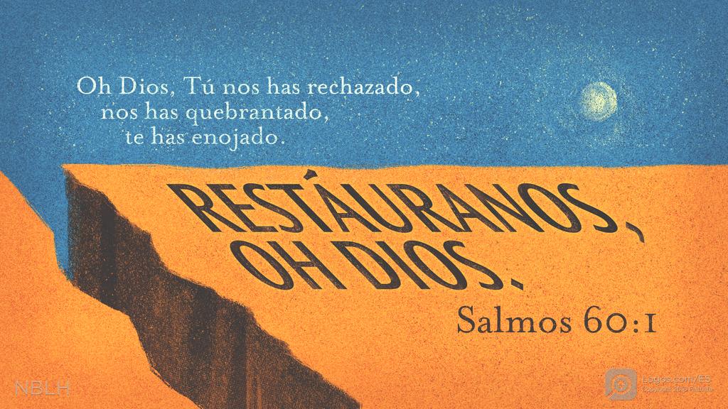 Salmo 60:1: Oh Dios, Tú nos has rechazado, nos has quebrantado, te has enojado. RESTÁURANOS, OH DIOS.