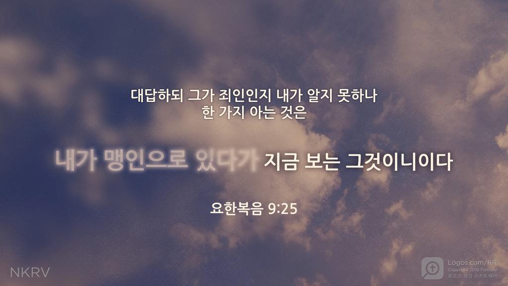 요한복음 9:25: 대답하되 그가 죄인인지 내가 알지 못하나 한 가지 아는 것은 내가 맹인으로 있다가 지금 보는 그것이니이다