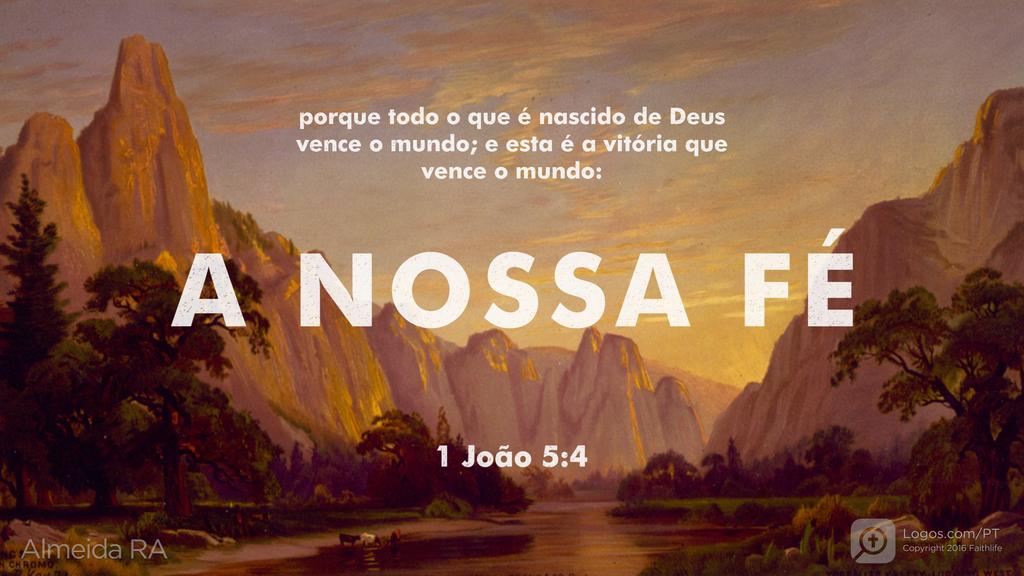 1João 5.4: porque todo o que é nascido de Deus vence o mundo; e esta é a vitória que vence o mundo: A NOSSA FÉ