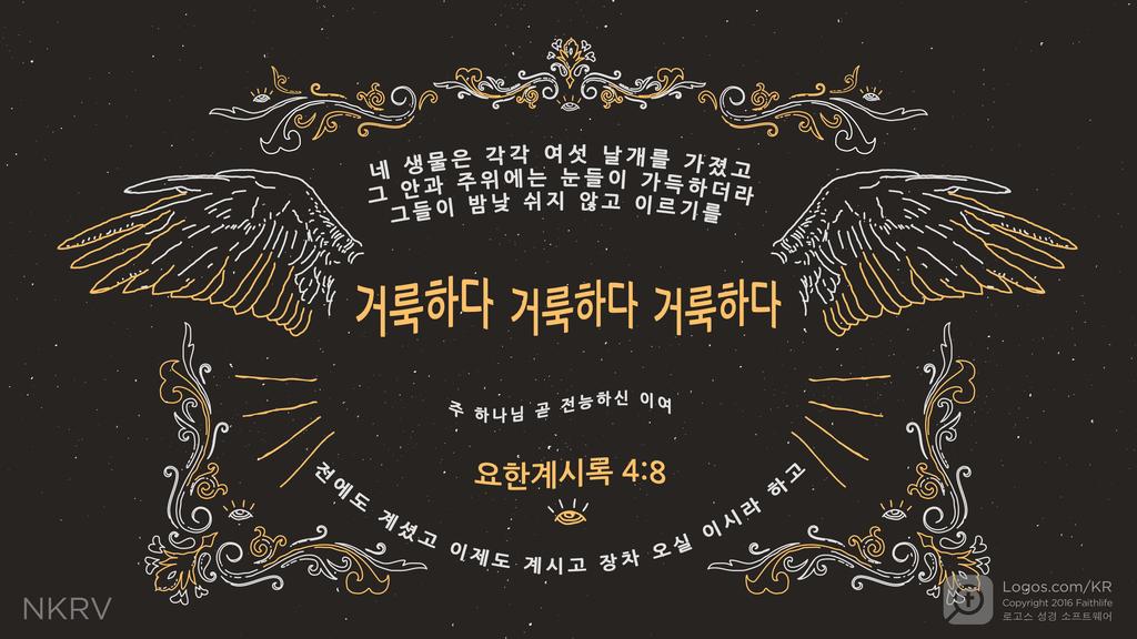 요한계시록 4:8: 네 생물은 각각 여섯 날개를 가졌고 그 안과 주위에는 눈들이 가득하더라 그들이 밤낮 쉬지 않고 이르기를 거룩하다 거룩하다 거룩하다 주 하나님 곧 전능하신 이여 전에도 계셨고 이제도 계시고 장차 오실 이시라 하고