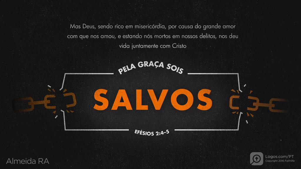 Efésios 2.4–5: Mas Deus, sendo rico em misericórdia, por causa do grande amor com que nos amou, e estando nós mortos em nossos delitos, nos deu vida juntamente com Cristo