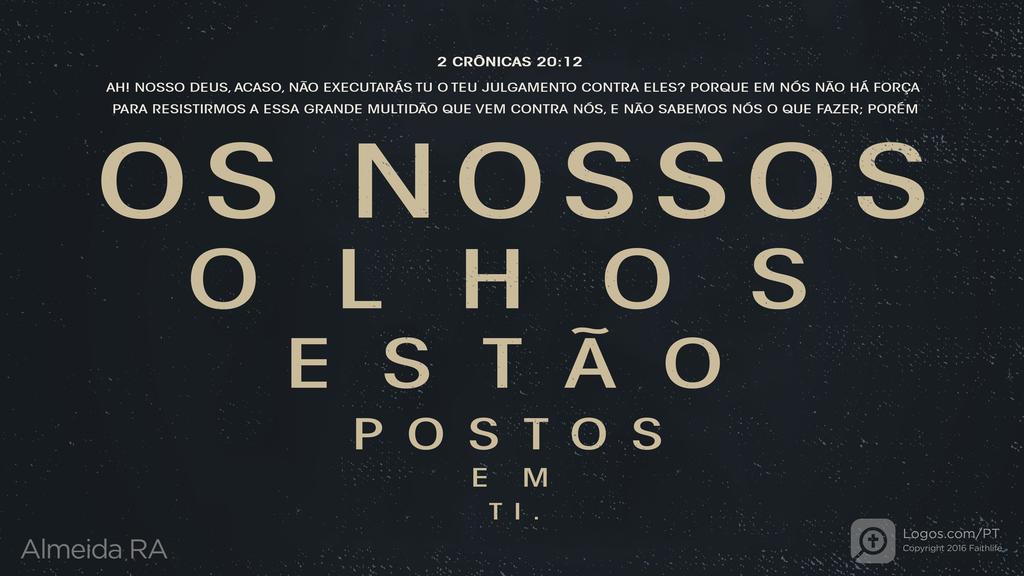 2Crônicas 20.12: AH! NOSSO DEUS, ACASO, NÃO EXECUTARÁS TU O TEU JULGAMENTO CONTRA ELES? PORQUE EM NÓS NÃO HÁ FORÇA PARA RESISTIRMOS A ESSA GRANDE MULTIDÃO QUE VEM CONTRA NÓS, E NÃO SABEMOS NÓS O QUE FAZER; PORÉM OS NOSSOS OLHOS ESTÃO POSTOS EM TI.