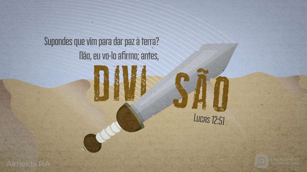 Lucas 12.51: Supondes que vim para dar paz à terra? Não, eu vo-lo afirmo; antes, DIVI SÃO
