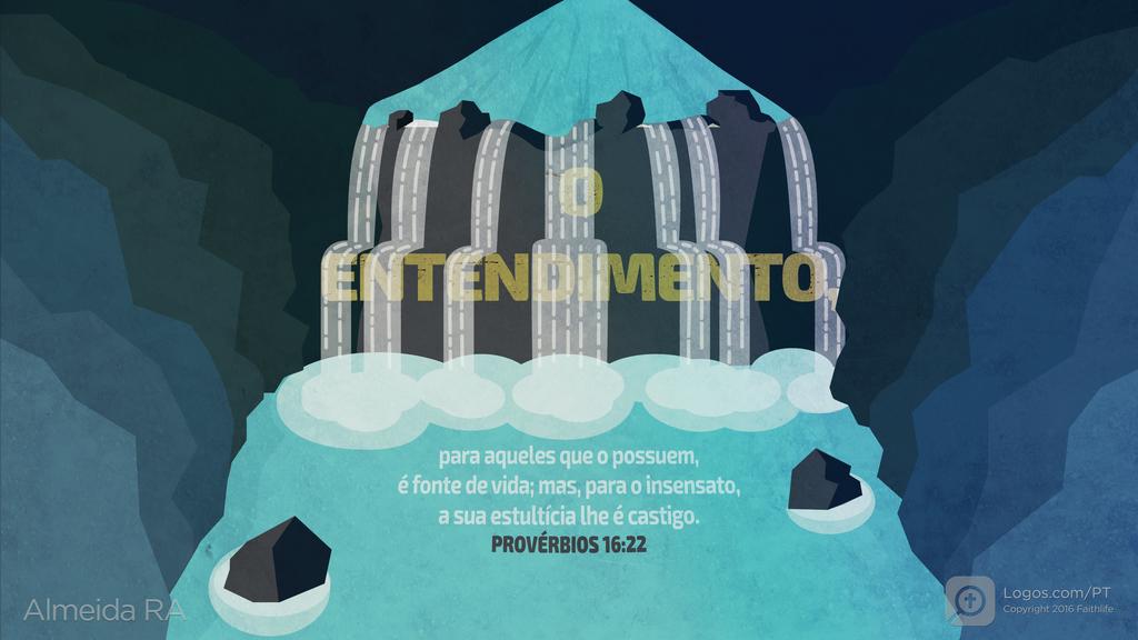 Provérbios 16.22: O ENTENDIMENTO, para aqueles que o possuem, é fonte de vida; mas, para o insensato, a sua estultícia lhe é castigo.
