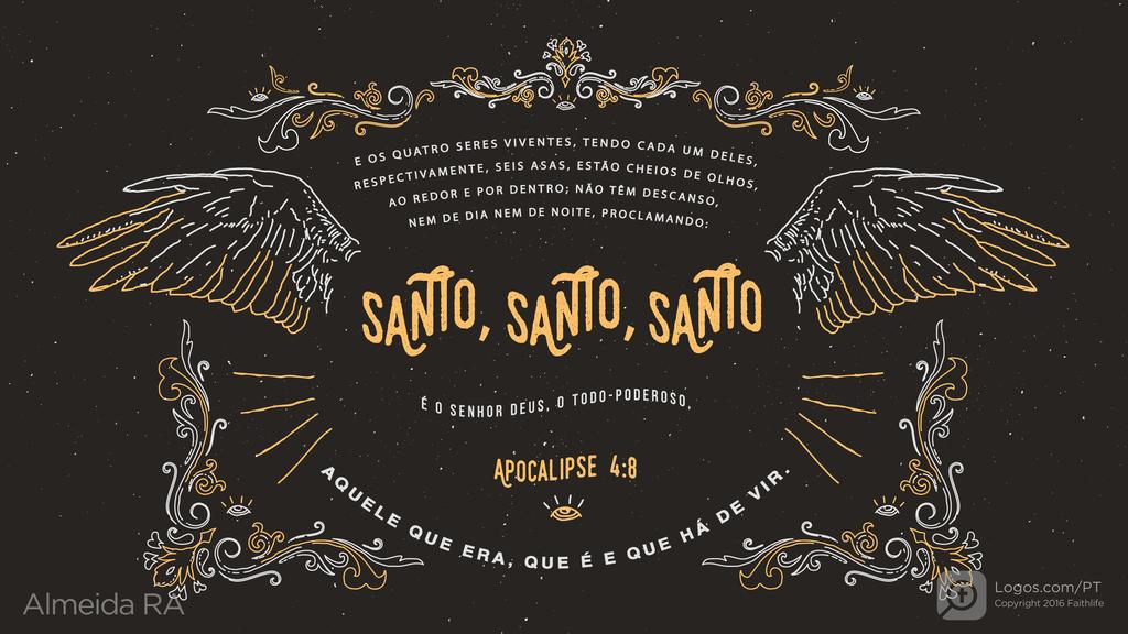 Apocalipse 4.8: E OS QUATRO SERES VIVENTES, TENDO CADA UM DELES, RESPECTIVAMENTE, SEIS ASAS, ESTÃO CHEIOS DE OLHOS, AO REDOR E POR DENTRO; NÃO TÊM DESCANSO, NEM DE DIA NEM DE NOITE, PROCLAMANDO: SANTO, SANTO, SANTO É O SENHOR DEUS, O TODO-PODEROSO, AQUELE QUE ERA, QUE É E QUE HÁ DE VIR.