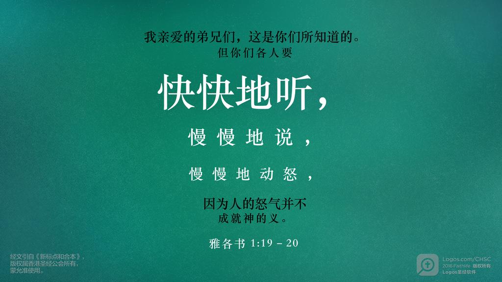 雅各书 1：19–20: 我亲爱的弟兄们，这是你们所知道的。但你们各人要快快地听，慢慢地说，慢慢地动怒，因为人的怒气并不成就神的义。