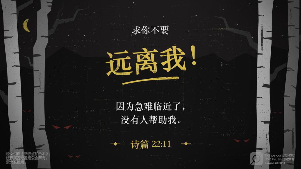 诗篇 22：11: 求你不要远离我！因为急难临近了，没有人帮助我。