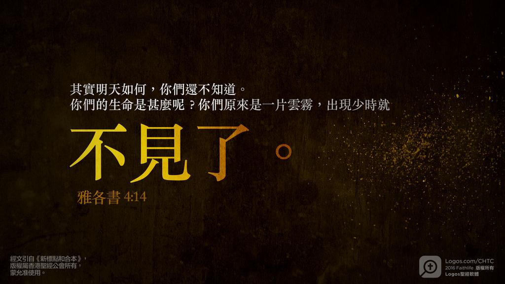 雅各書 4：14: 其實明天如何，你們還不知道。你們的生命是甚麼呢？你們原來是一片雲霧，出現少時就不見了。