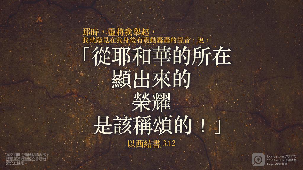 以西結書 3：12: 那時，靈將我舉起，我就聽見在我身後有震動轟轟的聲音，說：「從耶和華的所在顯出來的榮耀是該稱頌的！」