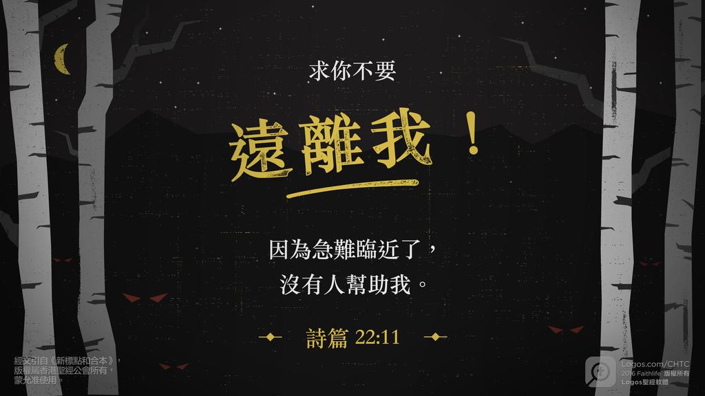 詩篇 22：11: 求你不要遠離我！因為急難臨近了，沒有人幫助我。