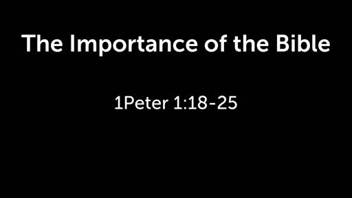 The Importance of the Bible  - 1Peter 1:18-25