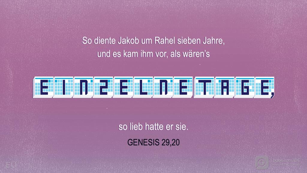 Genesis 29,20: So diente Jakob um Rahel sieben Jahre, und es kam ihm vor, als wären’s EINZELNE TAGE, so lieb hatte er sie.