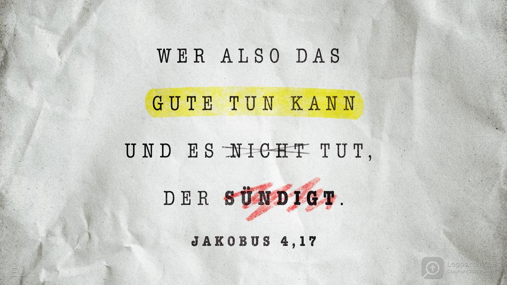 Jakobus 4,17: WER ALSO DAS GUTE TUN KANN UND ES NICHT TUT, DER SÜNDIGT.