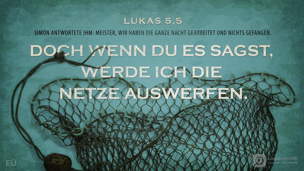 Lukas 5,5: SIMON ANTWORTETE IHM: MEISTER, WIR HABEN DIE GANZE NACHT GEARBEITET UND NICHTS GEFANGEN. DOCH WENN DU ES SAGST, WERDE ICH DIE NETZE AUSWERFEN.