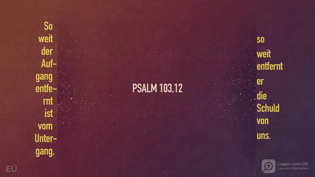 Psalm 103,12: So weit der Aufgang entfernt ist vom Untergang, so weit entfernt er die Schuld von uns.