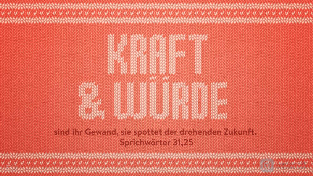 Sprüche 31,25: KRAFT & WÜRDE sind ihr Gewand, sie spottet der drohenden Zukunft.