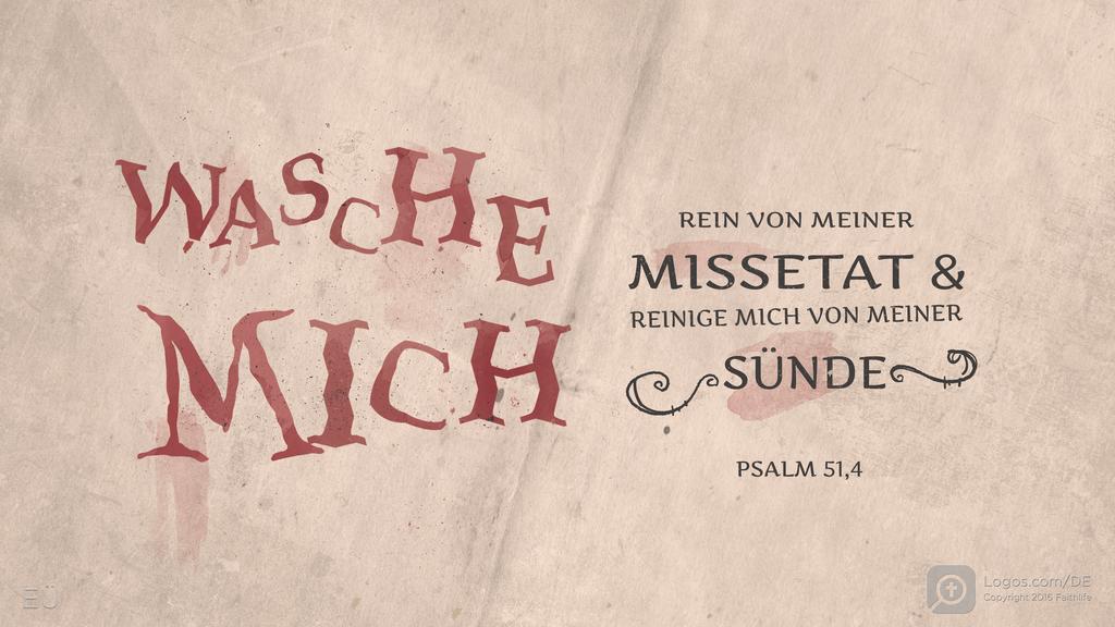 Psalm 51,2: WASCHE MICH REIN VON MEINER MISSETAT & REINIGE MICH VON MEINER SÜNDE