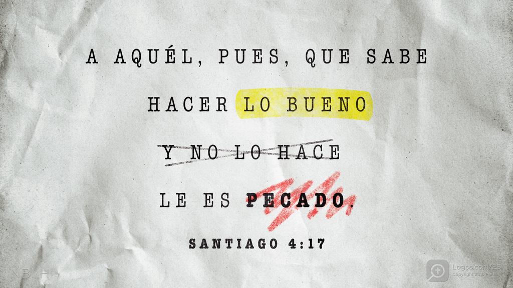 Santiago 4:17: A AQUÉL, PUES, QUE SABE HACER LO BUENO Y NO LO HACE, LE ES PECADO.
