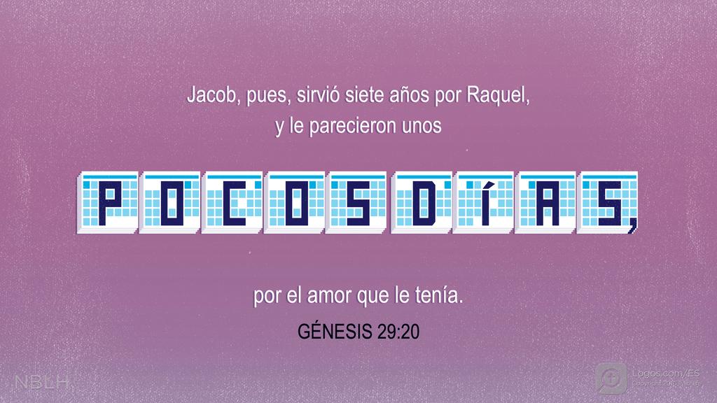 Génesis 29:20: Jacob, pues, sirvió siete años por Raquel, y le parecieron unos POCOS DÍAS, por el amor que le tenía.