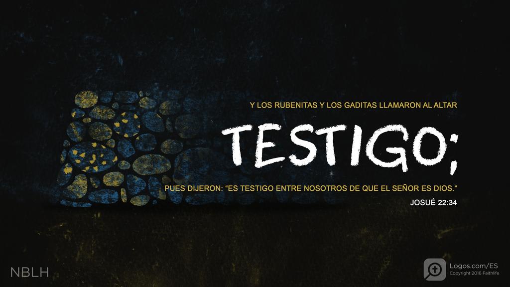 Josué 22:34: Y LOS RUBENITAS Y LOS GADITAS LLAMARON AL ALTAR TESTIGO; PUES DIJERON: “ES TESTIGO ENTRE NOSOTROS DE QUE EL SEÑOR ES DIOS.”