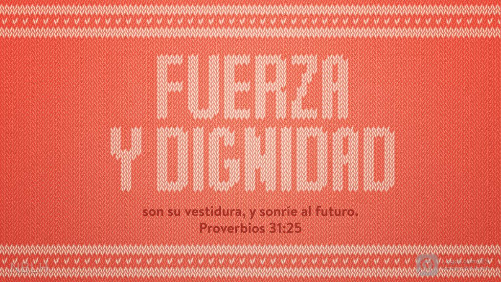 Proverbios 31:25: FUERZA Y DIGNIDAD son su vestidura, y sonríe al futuro.