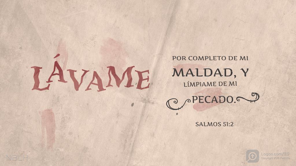 Salmo 51:2: LÁVAME POR COMPLETO DE MI MALDAD, Y LÍMPIAME DE MI PECADO.