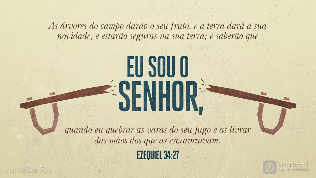 Ezequiel 34.27: As árvores do campo darão o seu fruto, e a terra dará a sua novidade, e estarão seguras na sua terra; e saberão que EU SOU O SENHOR, quando eu quebrar as varas do seu jugo e as livrar das mãos dos que as escravizavam.