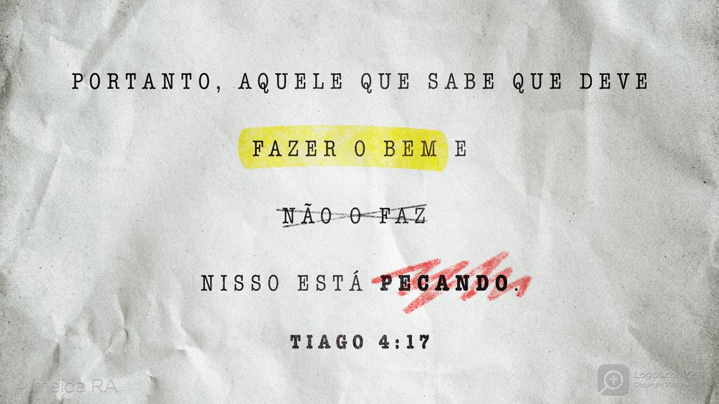 Tiago 4.17: PORTANTO, AQUELE QUE SABE QUE DEVE FAZER O BEM E NÃO O FAZ NISSO ESTÁ PECANDO.