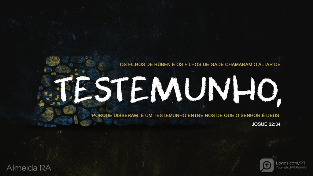 Josué 22.34: OS FILHOS DE RÚBEN E OS FILHOS DE GADE CHAMARAM O ALTAR DE TESTEMUNHO, PORQUE DISSERAM: É UM TESTEMUNHO ENTRE NÓS DE QUE O SENHOR É DEUS.