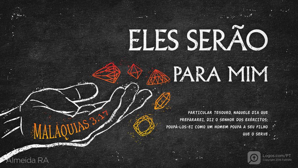 Malaquias 3.17: ELES SERÃO PARA MIM PARTICULAR TESOURO, NAQUELE DIA QUE PREPARAREI, DIZ O SENHOR DOS EXÉRCITOS; POUPÁ-LOS-EI COMO UM HOMEM POUPA A SEU FILHO QUE O SERVE.
