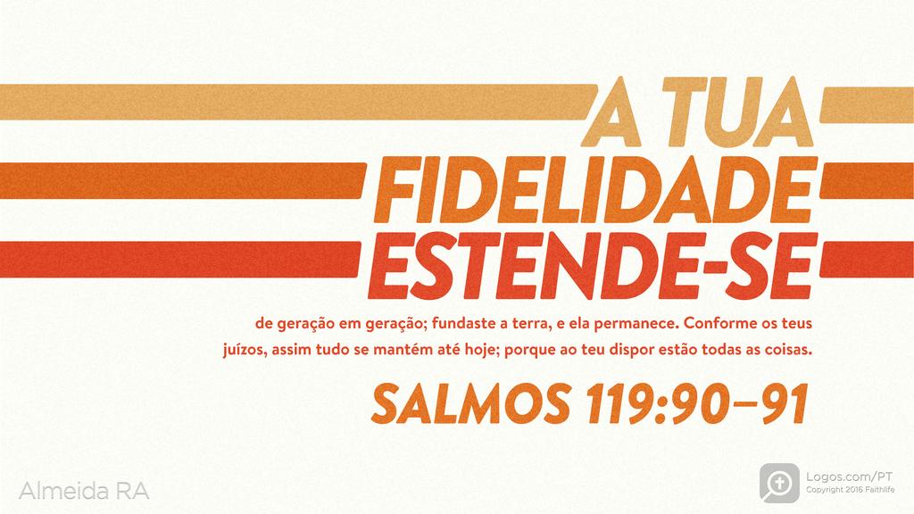 Salmo 119.90–91: A TUA FIDELIDADE ESTENDE-SE de geração em geração; fundaste a terra, e ela permanece. Conforme os teus juízos, assim tudo se mantém até hoje; porque ao teu dispor estão todas as coisas.